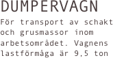 DUMPERVAGN
För transport av schakt och grusmassor inom arbetsområdet. Vagnens lastförmåga är 9,5 ton